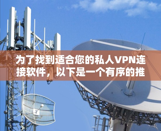 为了找到适合您的私人VPN连接软件，以下是一个有序的推荐列表，基于您的需求和预算