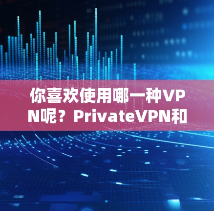 你喜欢使用哪一种VPN呢?PrivateVPN和StableVPN都是现代VPN的一种,但它们在功能和使用上有所不同。以下是一个详细的分析,帮助你更好地选择适合你的情况 你喜欢使用哪一种VPN呢?PrivateVPN和StableVPN都是现代VPN的一种,但它们在功能和使用上有所不同。以下是一个详细的分析,帮助你更好地选择适合你的情况
