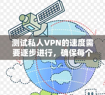 测试私人VPN的速度需要逐步进行,确保每个步骤都顺利进行,以获得准确的数据。以下是一个详细的步骤指南 测试私人VPN的速度需要逐步进行,确保每个步骤都顺利进行,以获得准确的数据。以下是一个详细的步骤指南