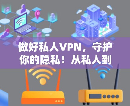 做好私人VPN,守护你的隐私!从私人到专业的VPN选择 做好私人VPN,守护你的隐私!从私人到专业的VPN选择