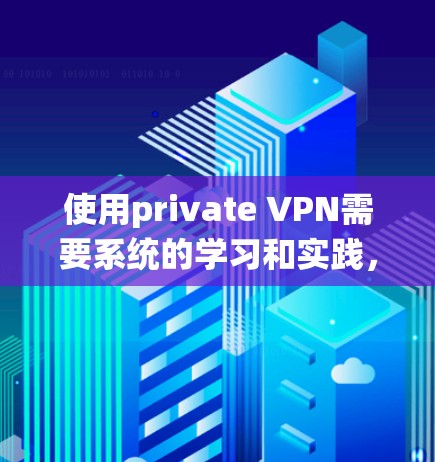 使用private VPN需要系统的学习和实践,以下是一个详细且结构化的指南,帮助您理解和操作private VPN 使用private VPN需要系统的学习和实践,以下是一个详细且结构化的指南,帮助您理解和操作private VPN