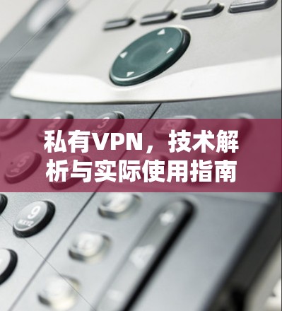 私有VPN,技术解析与实际使用指南 私有VPN,技术解析与实际使用指南