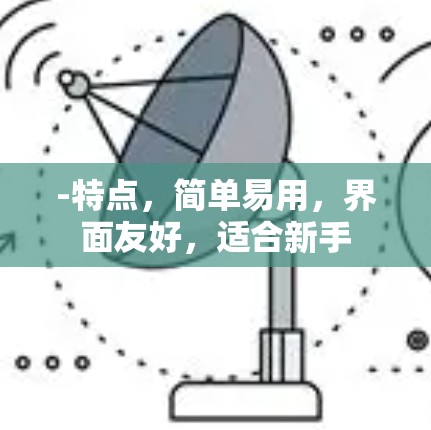 -特点,简单易用,界面友好,适合新手 -特点,简单易用,界面友好,适合新手
