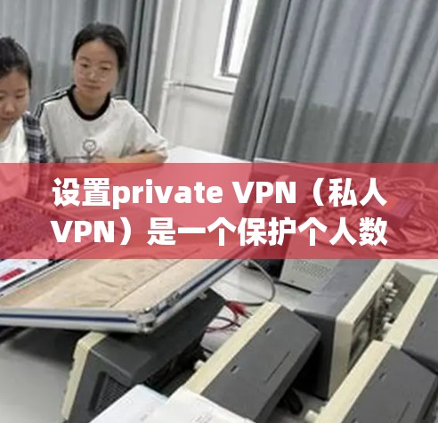 设置private VPN(私人VPN)是一个保护个人数据安全的常用方法。以下是详细的步骤和方法,帮助您成功设置private VPN 设置private VPN(私人VPN)是一个保护个人数据安全的常用方法。以下是详细的步骤和方法,帮助您成功设置private VPN