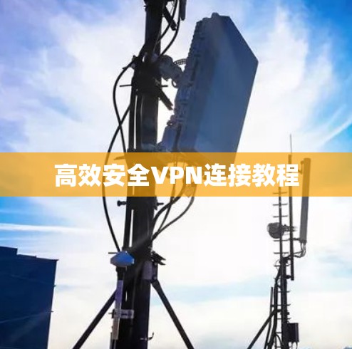 高效安全VPN连接教程 高效安全VPN连接教程