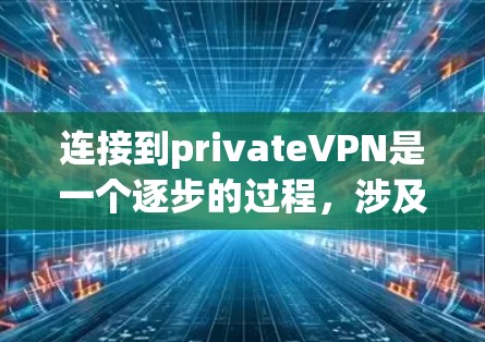 连接到privateVPN是一个逐步的过程,涉及多个步骤和设置。以下是一个清晰的指南,帮助你成功连接到privateVPN 连接到privateVPN是一个逐步的过程,涉及多个步骤和设置。以下是一个清晰的指南,帮助你成功连接到privateVPN