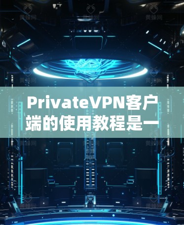 PrivateVPN客户端的使用教程是一个非常重要的步骤,可以帮助你更好地管理你的VPN连接。以下是一个详细的教程,涵盖安装、连接、设置和使用功能 PrivateVPN客户端的使用教程是一个非常重要的步骤,可以帮助你更好地管理你的VPN连接。以下是一个详细的教程,涵盖安装、连接、设置和使用功能