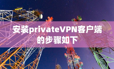 安装privateVPN客户端的步骤如下 安装privateVPN客户端的步骤如下