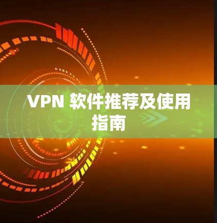 VPN 软件推荐及使用指南 VPN 软件推荐及使用指南