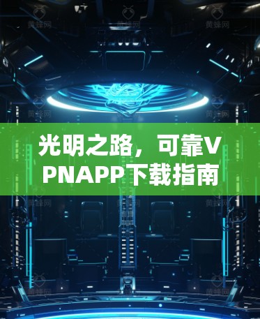 光明之路,可靠VPNAPP下载指南 光明之路,可靠VPNAPP下载指南