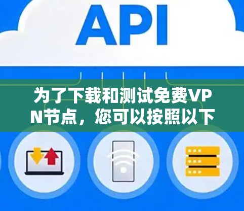 为了下载和测试免费VPN节点,您可以按照以下步骤操作 为了下载和测试免费VPN节点,您可以按照以下步骤操作