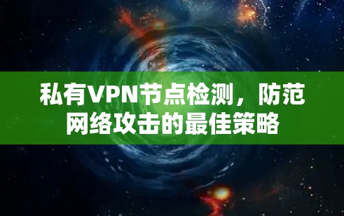 私有VPN节点检测,防范网络攻击的最佳策略 私有VPN节点检测,防范网络攻击的最佳策略