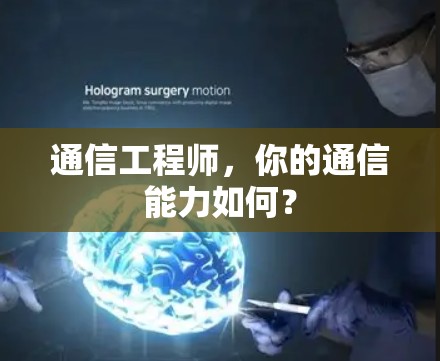 通信工程师,你的通信能力如何? 通信工程师,你的通信能力如何?
