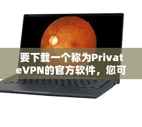 要下载一个称为PrivateVPN的官方软件,您可以按照以下步骤操作 要下载一个称为PrivateVPN的官方软件,您可以按照以下步骤操作