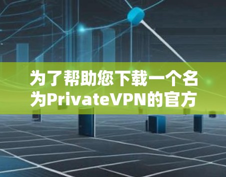 为了帮助您下载一个名为PrivateVPN的官方客户端，以下是分步指南