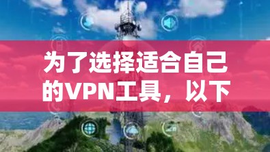 为了选择适合自己的VPN工具,以下是一个有条理的推荐和步骤指南 为了选择适合自己的VPN工具,以下是一个有条理的推荐和步骤指南