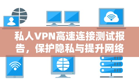 私人VPN高速连接测试报告,保护隐私与提升网络性能 私人VPN高速连接测试报告,保护隐私与提升网络性能