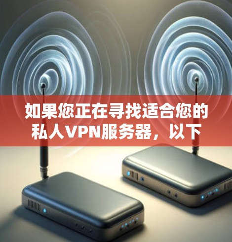 如果您正在寻找适合您的私人VPN服务器,以下是一些推荐,涵盖了不同的需求和场景 如果您正在寻找适合您的私人VPN服务器,以下是一些推荐,涵盖了不同的需求和场景