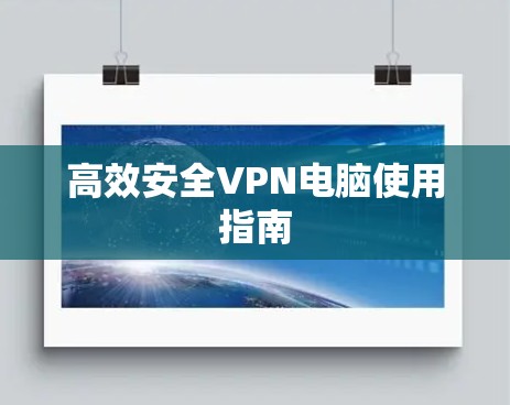高效安全VPN电脑使用指南 高效安全VPN电脑使用指南