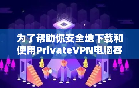 为了帮助你安全地下载和使用PrivateVPN电脑客户端软件,以下是详细的步骤说明 为了帮助你安全地下载和使用PrivateVPN电脑客户端软件,以下是详细的步骤说明
