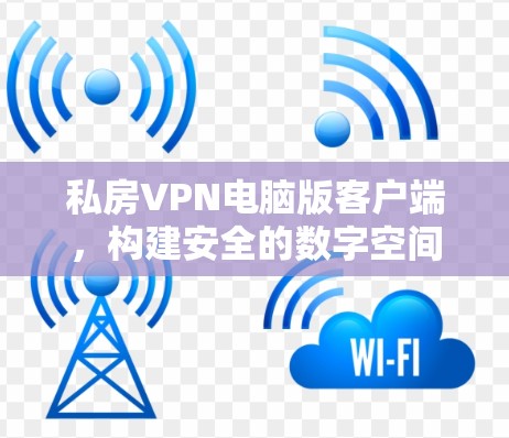 私房VPN电脑版客户端,构建安全的数字空间 私房VPN电脑版客户端,构建安全的数字空间