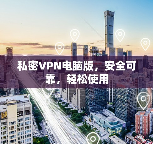 私密VPN电脑版,安全可靠,轻松使用 私密VPN电脑版,安全可靠,轻松使用