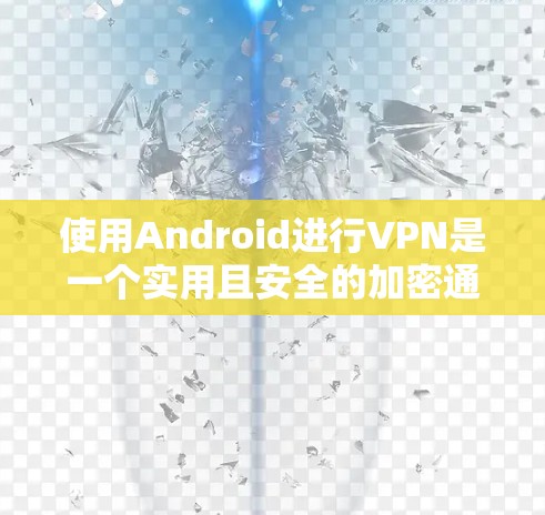 使用Android进行VPN是一个实用且安全的加密通信方式,可以帮助您在没有稳定网络的情况下进行视频通话。以下是使用 AndroidVPN 的步骤指南 使用Android进行VPN是一个实用且安全的加密通信方式,可以帮助您在没有稳定网络的情况下进行视频通话。以下是使用 AndroidVPN 的步骤指南