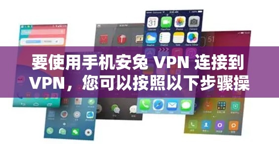 要使用手机安兔 VPN 连接到 VPN，您可以按照以下步骤操作