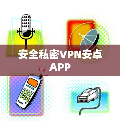 安全私密VPN安卓APP 安全私密VPN安卓APP