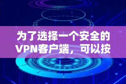 为了选择一个安全的VPN客户端,可以按照以下步骤进行 为了选择一个安全的VPN客户端,可以按照以下步骤进行