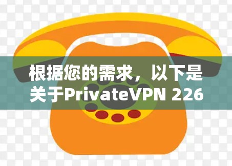 根据您的需求，以下是关于PrivateVPN 226的分析和建议