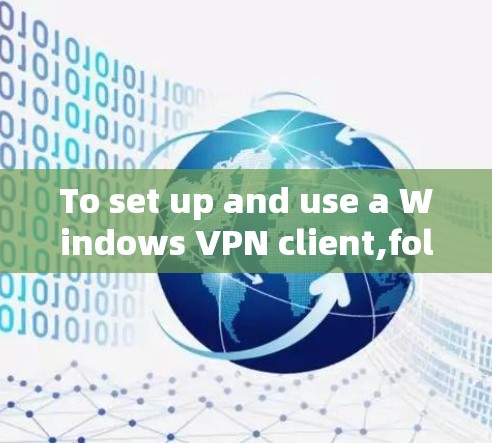 To set up and use a Windows VPN client,follow these organized steps and considerations: To set up and use a Windows VPN client,follow these organized steps and considerations: