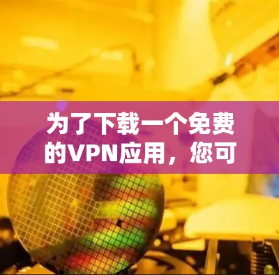 为了下载一个免费的VPN应用，您可以按照以下步骤进行