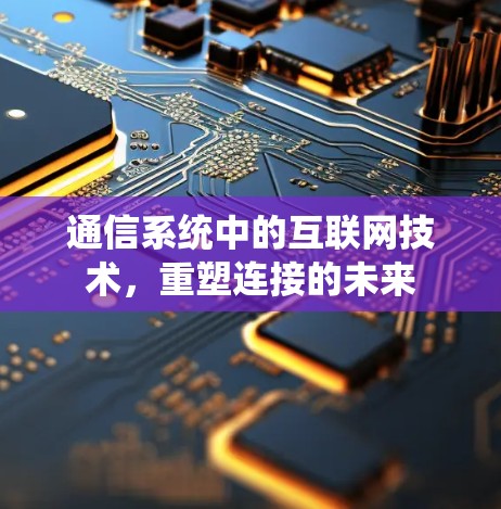 通信系统中的互联网技术,重塑连接的未来 通信系统中的互联网技术,重塑连接的未来