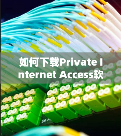 如何下载Private Internet Access软件 如何下载Private Internet Access软件