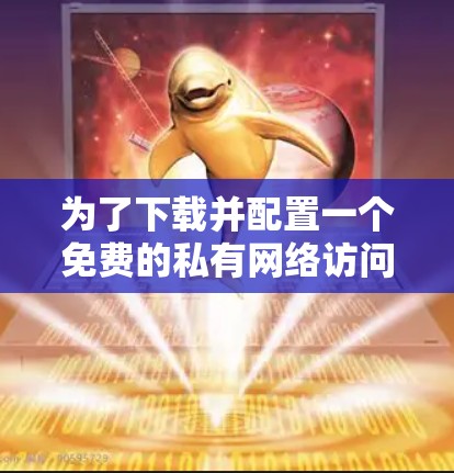 为了下载并配置一个免费的私有网络访问VPN客户端,您可以按照以下步骤进行 为了下载并配置一个免费的私有网络访问VPN客户端,您可以按照以下步骤进行