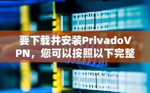 要下载并安装PrivadoVPN,您可以按照以下完整步骤进行操作 要下载并安装PrivadoVPN,您可以按照以下完整步骤进行操作