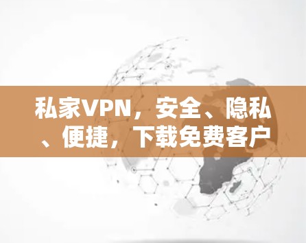 私家VPN,安全、隐私、便捷,下载免费客户端 私家VPN,安全、隐私、便捷,下载免费客户端