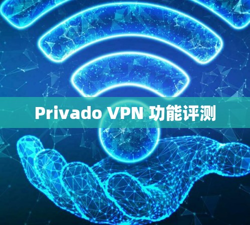 Privado VPN 功能评测 Privado VPN 功能评测