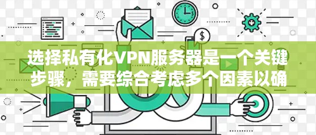 选择私有化VPN服务器是一个关键步骤,需要综合考虑多个因素以确保安全性和有效性。以下是一个有条理的指南,帮助您做出明智的选择 选择私有化VPN服务器是一个关键步骤,需要综合考虑多个因素以确保安全性和有效性。以下是一个有条理的指南,帮助您做出明智的选择