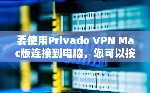 要使用Privado VPN Mac版连接到电脑,您可以按照以下步骤操作 要使用Privado VPN Mac版连接到电脑,您可以按照以下步骤操作