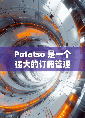 Potatso 是一个强大的订阅管理工具,用于管理用户、订阅、订阅状态、取消和删除。以下是关于 Potatso订阅管理的详细指南 Potatso 是一个强大的订阅管理工具,用于管理用户、订阅、订阅状态、取消和删除。以下是关于 Potatso订阅管理的详细指南