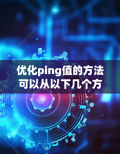 优化ping值的方法可以从以下几个方面入手 优化ping值的方法可以从以下几个方面入手