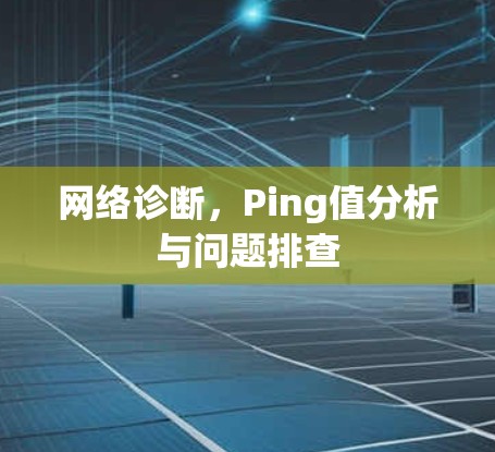 网络诊断,Ping值分析与问题排查 网络诊断,Ping值分析与问题排查