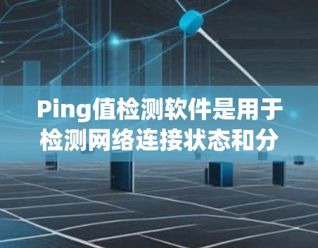 Ping值检测软件是用于检测网络连接状态和分析网络延迟的工具,主要包括以下几个方面 Ping值检测软件是用于检测网络连接状态和分析网络延迟的工具,主要包括以下几个方面