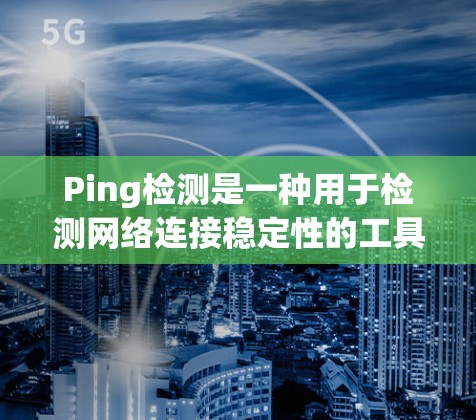 Ping检测是一种用于检测网络连接稳定性的工具,广泛应用于路由器、交换机和防火墙等网络设备。以下是对Ping检测的详细总结 Ping检测是一种用于检测网络连接稳定性的工具,广泛应用于路由器、交换机和防火墙等网络设备。以下是对Ping检测的详细总结