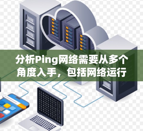 分析Ping网络需要从多个角度入手,包括网络运行状态、响应时间、丢包率、延迟等指标,以及网络拓扑、网络驱动和网络配置等其他因素。以下是一个步骤性的分析 分析Ping网络需要从多个角度入手,包括网络运行状态、响应时间、丢包率、延迟等指标,以及网络拓扑、网络驱动和网络配置等其他因素。以下是一个步骤性的分析