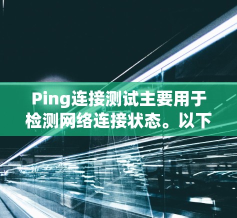 Ping连接测试主要用于检测网络连接状态。以下是一些常见的Ping连接测试步骤 Ping连接测试主要用于检测网络连接状态。以下是一些常见的Ping连接测试步骤