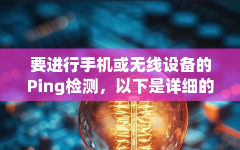 要进行手机或无线设备的Ping检测，以下是详细的步骤
