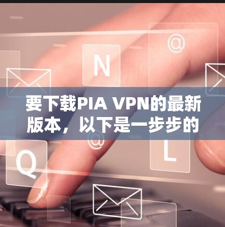 要下载PIA VPN的最新版本，以下是一步步的指南